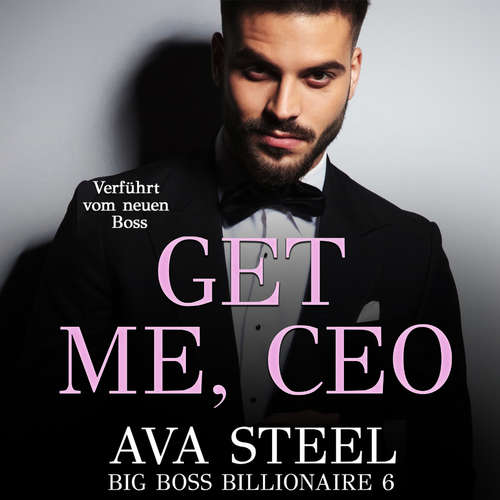 Hoerbuch Get me, CEO!: Verführt vom neuen Boss (Big Boss Billionaire 6) - Ava Steel - Nicole Baumann