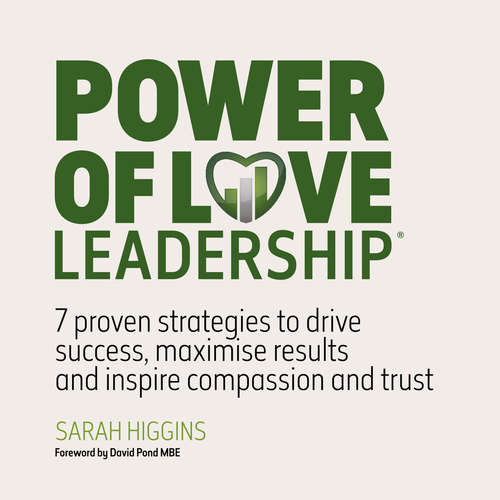 Audiobook Power of Love Leadership - 7 Proven Strategies to Drive Success, Maximise Results and Inspire Compassion and Trust - Sarah Higgins - Sarah Higgins