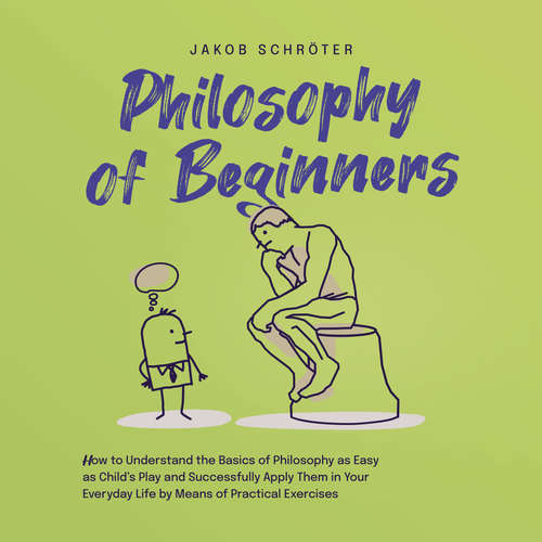 Audiobook Philosophy for Beginners How to Understand the Basics of Philosophy as Easy as Child's Play and Successfully Apply Them in Your Everyday Life by Means of Practical Exercises - Jakob Schröter - Casey Wayman
