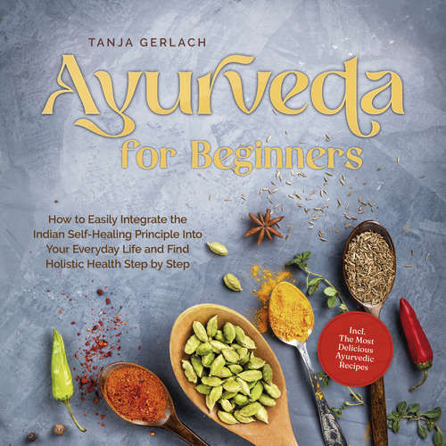 Audiobook Ayurveda for Beginners How to Easily Integrate the Indian Self-Healing Principle Into Your Everyday Life and Find Holistic Health Step by Step Incl. The Most Delicious Ayurvedic Recipes - Tanja Gerlach - Casey Wayman