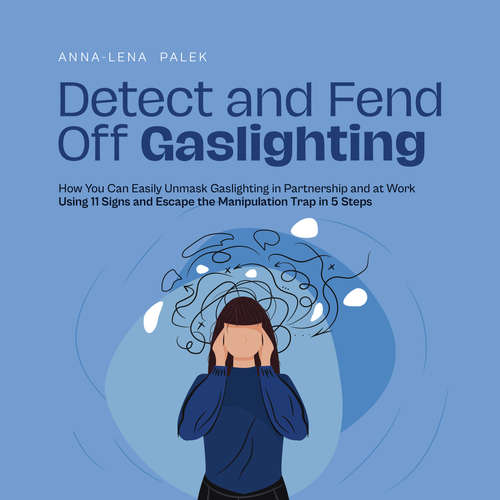 Audiobook Detect and Fend Off Gaslighting How You Can Easily Unmask Gaslighting in Partnership and at Work Using 11 Signs and Escape the Manipulation Trap in 5 Steps - Anna-Lena Palek - Casey Wayman