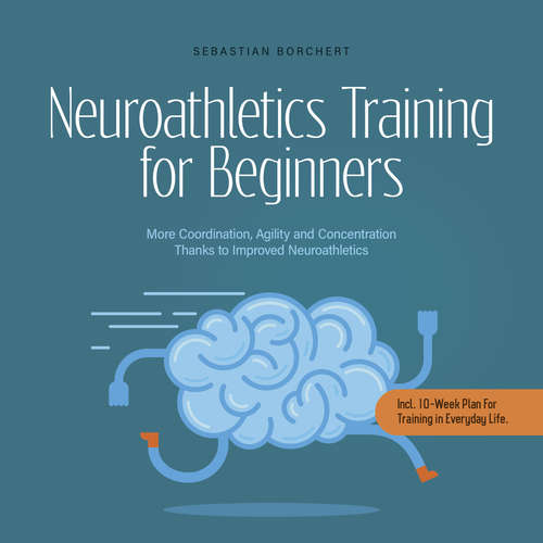 Audiobook Neuroathletics Training for Beginners More Coordination, Agility and Concentration Thanks to Improved Neuroathletics - Incl. 10-Week Plan For Training in Everyday Life. - Sebastian Borchert - Casey Wayman