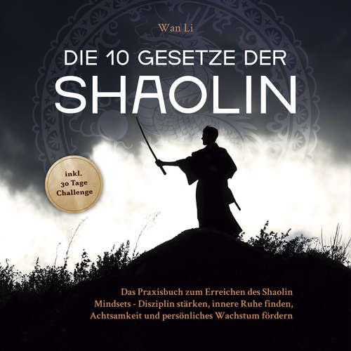 Hoerbuch Die 10 Gesetze der Shaolin: Das Praxisbuch zum Erreichen des Shaolin Mindsets - Disziplin stärken, innere Ruhe finden, Achtsamkeit und persönliches Wachstum fördern - inkl. 30 Tage Challenge - Wan Li - Freerk Reeder