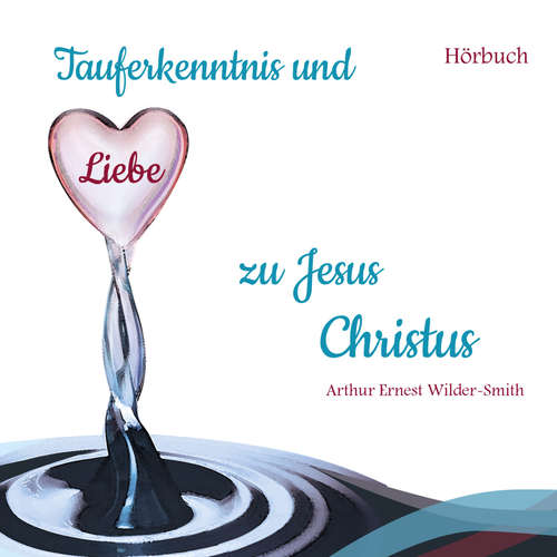 Hoerbuch Tauferkenntnis und Liebe zu Jesus Christus - Arthur Ernest Wilder-Smith - Missionswerk Friedensstimme