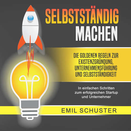 Hoerbuch SELBSTSTÄNDIG MACHEN: Die goldenen Regeln zur Existenzgründung, Unternehmensführung und Selbstständigkeit - In einfachen Schritten zum erfolgreichen Startup und Unternehmer - Emil Schuster - Sascha Haude