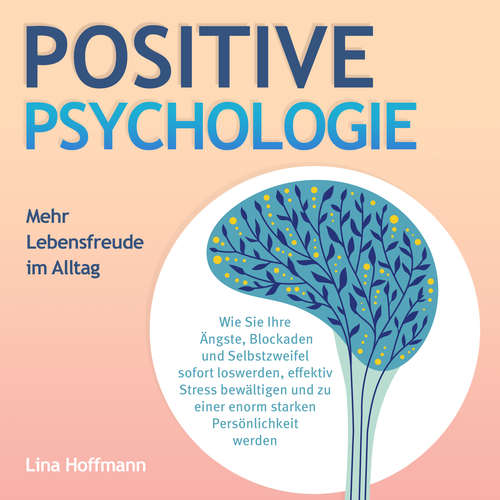 Hoerbuch POSITIVE PSYCHOLOGIE - Mehr Lebensfreude im Alltag: Wie Sie Ihre Ängste, Blockaden und Selbstzweifel sofort loswerden, effektiv Stress bewältigen und zu einer enorm starken Persönlichkeit werden - Lina Hoffmann - Michaela van de Loo
