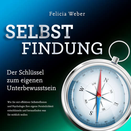 Hoerbuch SELBSTFINDUNG - Der Schlüssel zum eigenen Unterbewusstsein: Wie Sie mit effektiver Selbstreflexion und Psychologie Ihre eigene Persönlichkeit entschlüsseln und herausfinden was Sie wirklich wollen - Felicia Weber - Michaela van de Loo