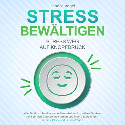 Hoerbuch STRESS BEWÄLTIGEN - Stress weg auf Knopfdruck: Wie Sie durch Meditation, Achtsamkeit und positives Denken ganz einfach Gelassenheit lernen und innere Ruhe finden - für mehr Glück und Lebensfreude - Isabella Vogel - Ramona Menrath