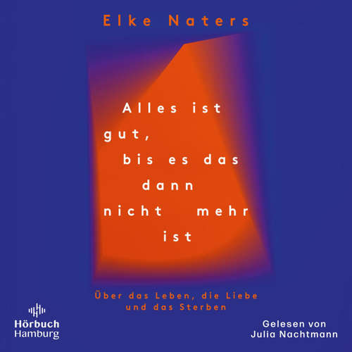 Hoerbuch Alles ist gut, bis es das dann nicht mehr ist - Elke Naters - Julia Nachtmann