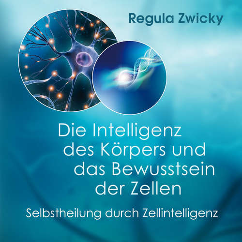 Hoerbuch Die Intelligenz des Körpers und das Bewusstsein der Zellen - Regula Zwicky - Julia Katterfeld