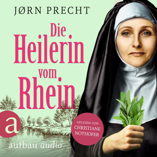 Hoerbuch Die Heilerin vom Rhein - Hildegard von Bingen - In der Naturheilkunde fand sie ihre Berufung, den Menschen zu helfen - Jørn Precht - Christiane Nothofer