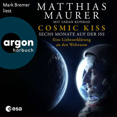 Hoerbuch Cosmic Kiss - Sechs Monate auf der ISS - Eine Liebeserklärung an den Weltraum - Matthias Maurer - Mark Bremer