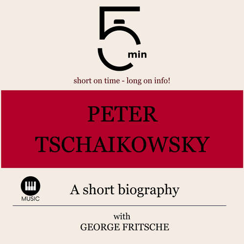 Audiobook Peter Tchaikovsky: A short biography - 5 Minutes - George Fritsche
