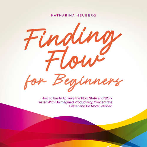 Audiobook Finding Flow for Beginners: How to Easily Achieve the Flow State and Work Faster With Unimagined Productivity, Concentrate Better and Be More Satisfied - Katharina Neuberg - Casey Wayman