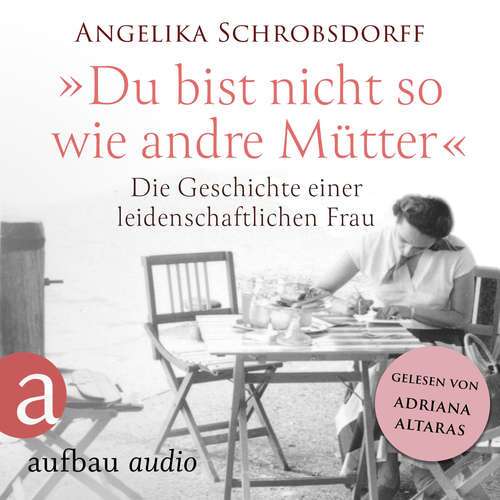 Hoerbuch Du bist nicht so wie andre Mütter - Die Geschichte einer leidenschaftlichen Frau - Angelika Schrobsdorff - Adriana Altaras
