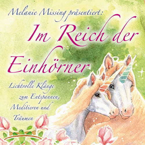 Hoerbuch IM REICH DER EINHÖRNER: Entspannen, Meditieren und Träumen mit den Einhörnern - Melanie Missing - Michael Nagula