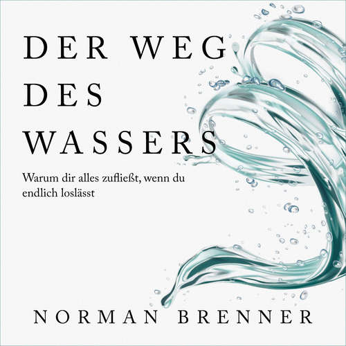Hoerbuch Der Weg des Wassers: Warum dir alles zufließt, wenn du endlich loslässt - Norman Brenner - Norman Brenner