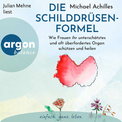 Hoerbuch Die Schilddrüsen-Formel - Wie Frauen ihr unterschätztes und oft überfordertes Organ schützen und heilen - Michael Achilles - Julian Mehne