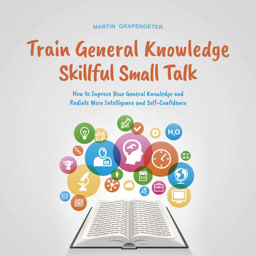 Audiobook Train General Knowledge Skillful Small Talk - How to Improve Your General Knowledge and Radiate More Intelligence and Self-Confidence - Martin Grapengeter - Casey Wayman
