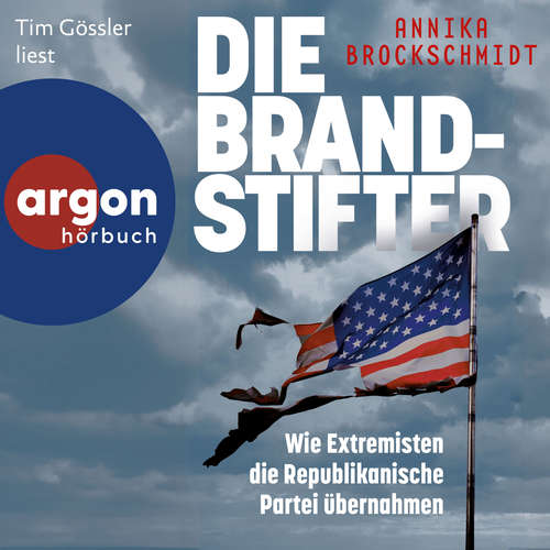 Hoerbuch Die Brandstifter - Wie Extremisten die republikanische Partei übernahmen - Annika Brockschmidt - Tim Gössler