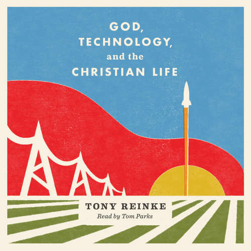 Audiobook God, Technology, and the Christian Life - Tony Reinke - Tom Parks