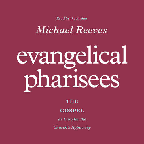 Audiobook Evangelical Pharisees - Michael Reeves - Michael Reeves