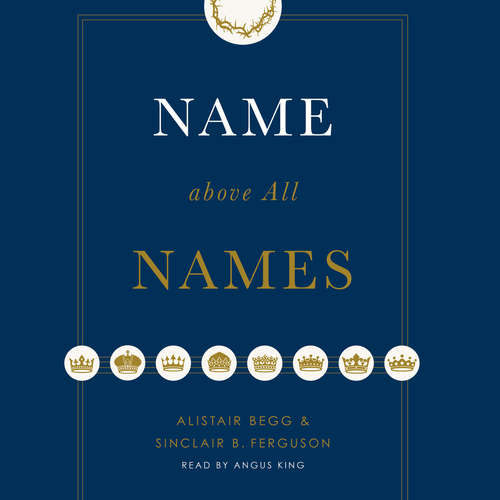Audiobook Name above All Names - Alistair Begg - Angus King