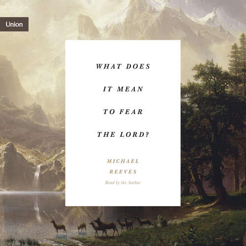Audiobook What Does It Mean to Fear the Lord? - Michael Reeves - Michael Reeves