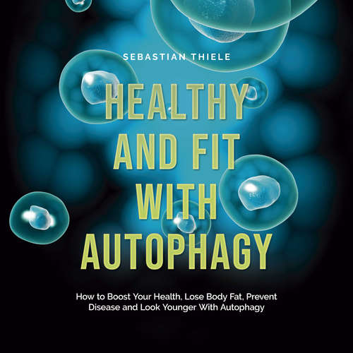 Audiobook Healthy and Fit With Autophagy: How to Boost Your Health, Lose Body Fat, Prevent Disease and Look Younger With Autophagy - Sebastian Thiele - Casey Wayman