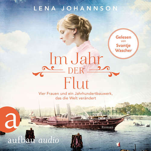 Hoerbuch Im Jahr der Flut - Vier Frauen und ein Jahrhundertbauwerk, das die Welt verändert - Nord-Ostsee-Saga, Band 3 - Lena Johannson - Svantje Wascher