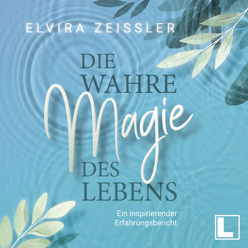 Hoerbuch Die wahre Magie des Lebens - Wie du mehr Leichtigkeit, Erfolg und Gesundheit in dein Leben bringst - Elvira Zeißler - Lisa Cardinale