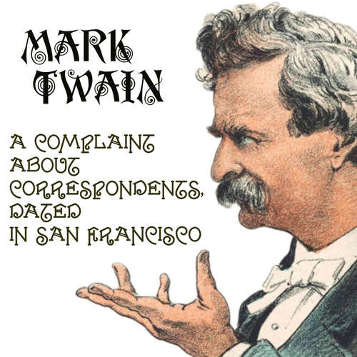 Audiobook A Complaint about Correspondents, Dated in San Francisco - Mark Twain - Mark Bowen